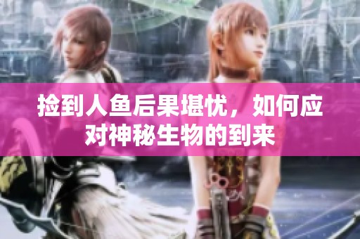 捡到人鱼后果堪忧，如何应对神秘生物的到来