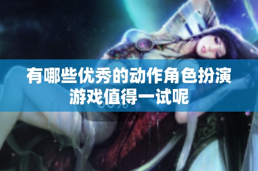 有哪些优秀的动作角色扮演游戏值得一试呢