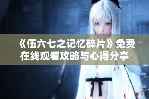 《伍六七之记忆碎片》免费在线观看攻略与心得分享