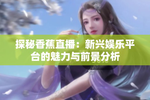 探秘香蕉直播：新兴娱乐平台的魅力与前景分析