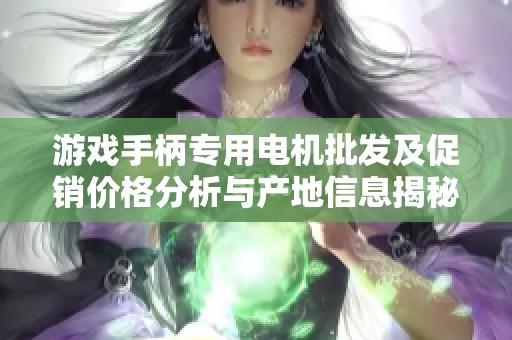 游戏手柄专用电机批发及促销价格分析与产地信息揭秘