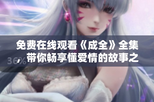 免费在线观看《成全》全集，带你畅享懂爱情的故事之旅