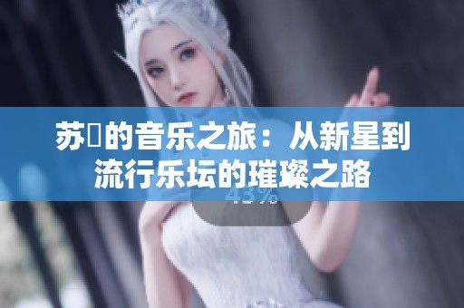 苏玥的音乐之旅：从新星到流行乐坛的璀璨之路