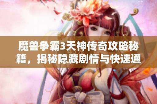 魔兽争霸3天神传奇攻略秘籍，揭秘隐藏剧情与快速通关技巧