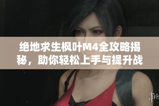 绝地求生枫叶M4全攻略揭秘，助你轻松上手与提升战斗力
