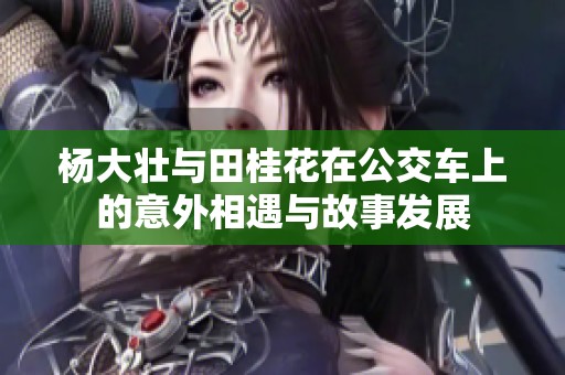 杨大壮与田桂花在公交车上的意外相遇与故事发展