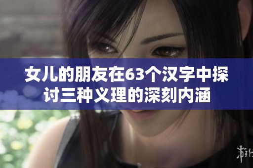 女儿的朋友在63个汉字中探讨三种义理的深刻内涵