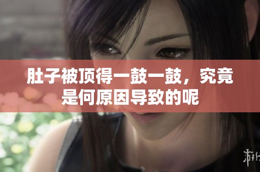 肚子被顶得一鼓一鼓，究竟是何原因导致的呢