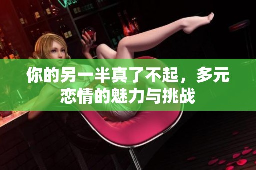 你的另一半真了不起，多元恋情的魅力与挑战