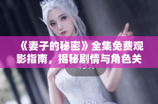 《妻子的秘密》全集免费观影指南，揭秘剧情与角色关系