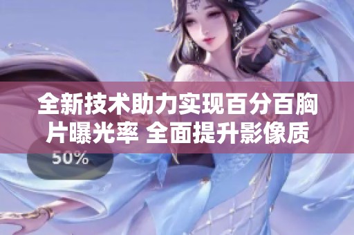 全新技术助力实现百分百胸片曝光率 全面提升影像质量