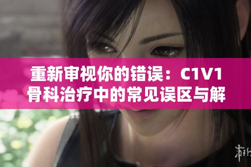 重新审视你的错误：C1V1骨科治疗中的常见误区与解决方案
