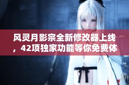 风灵月影宗全新修改器上线，42项独家功能等你免费体验！