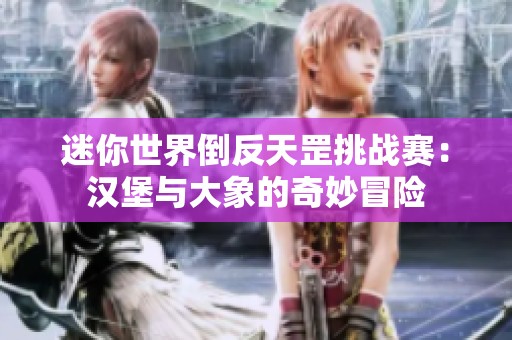 迷你世界倒反天罡挑战赛：汉堡与大象的奇妙冒险