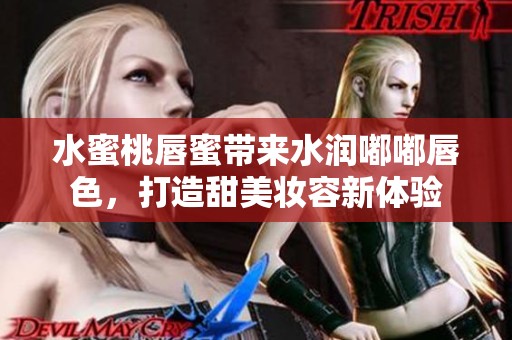 水蜜桃唇蜜带来水润嘟嘟唇色，打造甜美妆容新体验