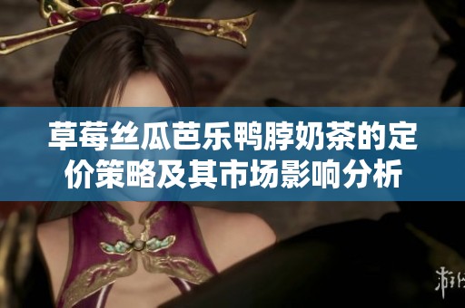 草莓丝瓜芭乐鸭脖奶茶的定价策略及其市场影响分析