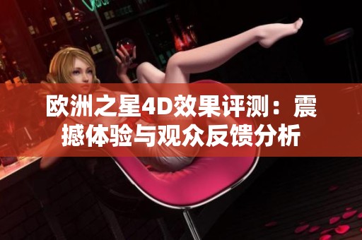 欧洲之星4D效果评测：震撼体验与观众反馈分析