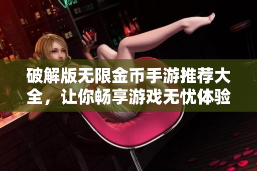 破解版无限金币手游推荐大全，让你畅享游戏无忧体验