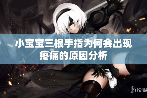 小宝宝三根手指为何会出现疼痛的原因分析