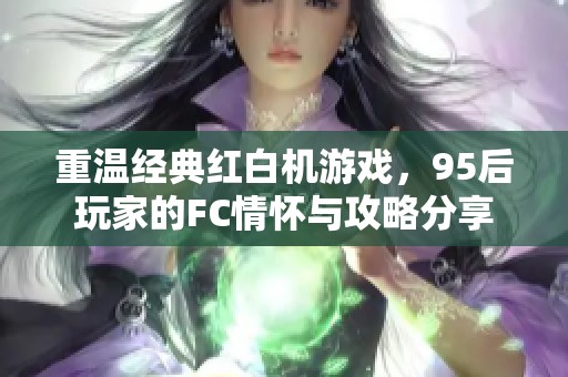 重温经典红白机游戏，95后玩家的FC情怀与攻略分享