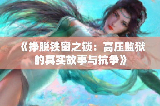 《挣脱铁窗之锁：高压监狱的真实故事与抗争》