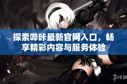 探索哔咔最新官网入口，畅享精彩内容与服务体验