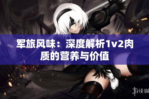 军旅风味：深度解析1v2肉质的营养与价值