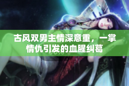 古风双男主情深意重，一掌情仇引发的血腥纠葛
