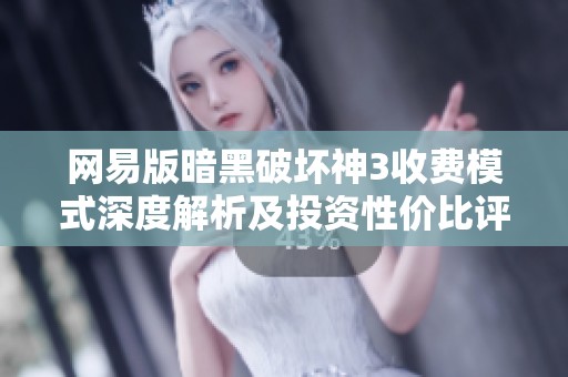 网易版暗黑破坏神3收费模式深度解析及投资性价比评估