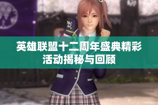 英雄联盟十二周年盛典精彩活动揭秘与回顾