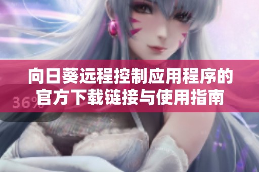 向日葵远程控制应用程序的官方下载链接与使用指南