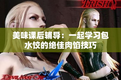 美味课后辅导：一起学习包水饺的绝佳肉馅技巧