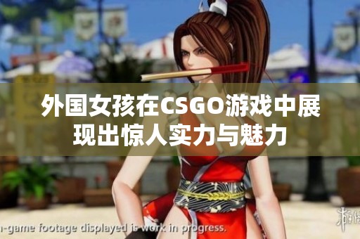 外国女孩在CSGO游戏中展现出惊人实力与魅力