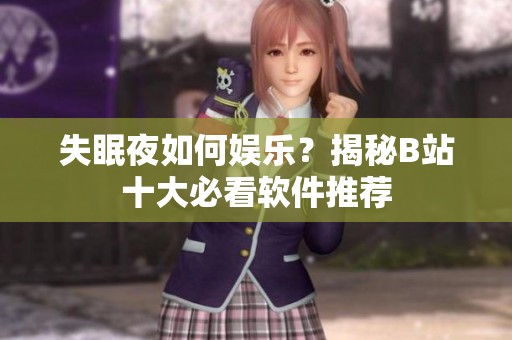 失眠夜如何娱乐？揭秘B站十大必看软件推荐