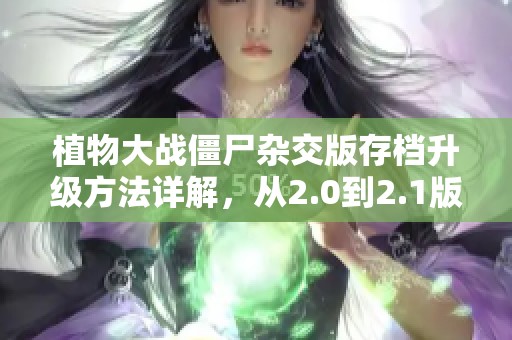 植物大战僵尸杂交版存档升级方法详解，从2.0到2.1版本转移技巧