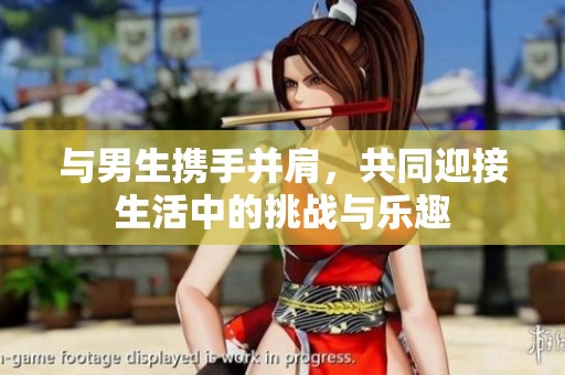 与男生携手并肩，共同迎接生活中的挑战与乐趣