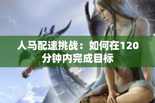 人马配速挑战：如何在120分钟内完成目标