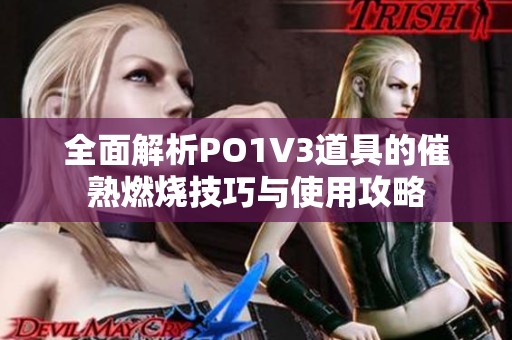 全面解析PO1V3道具的催熟燃烧技巧与使用攻略