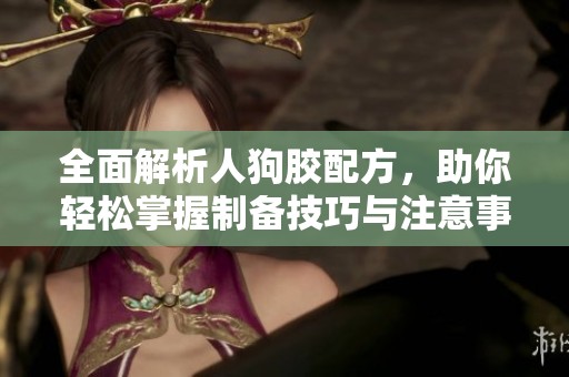 全面解析人狗胶配方，助你轻松掌握制备技巧与注意事项