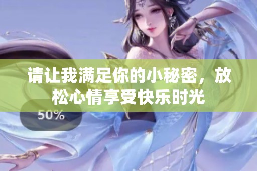 请让我满足你的小秘密，放松心情享受快乐时光