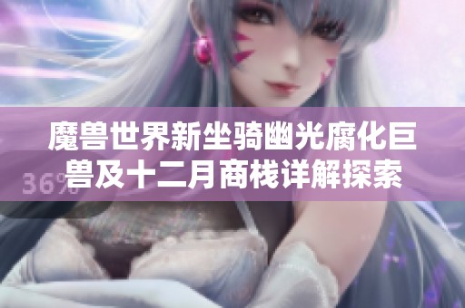 魔兽世界新坐骑幽光腐化巨兽及十二月商栈详解探索