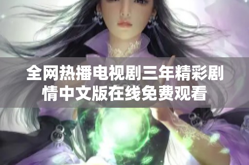 全网热播电视剧三年精彩剧情中文版在线免费观看