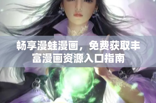 畅享漫蛙漫画，免费获取丰富漫画资源入口指南