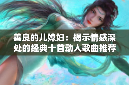 善良的儿媳妇：揭示情感深处的经典十首动人歌曲推荐
