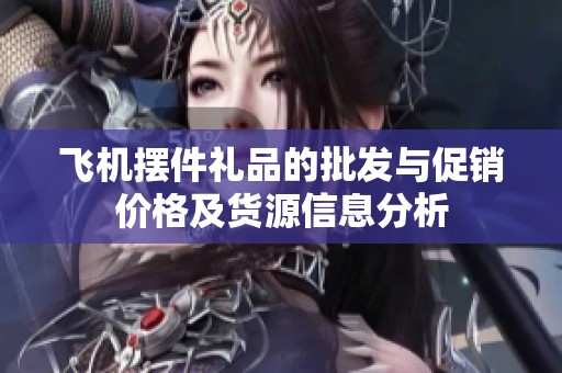 飞机摆件礼品的批发与促销价格及货源信息分析
