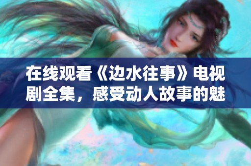 在线观看《边水往事》电视剧全集，感受动人故事的魅力