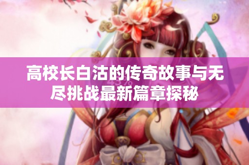 高校长白沽的传奇故事与无尽挑战最新篇章探秘
