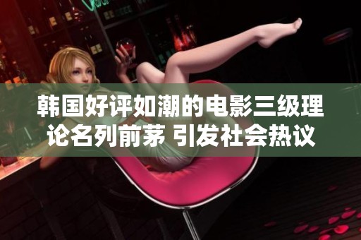 韩国好评如潮的电影三级理论名列前茅 引发社会热议