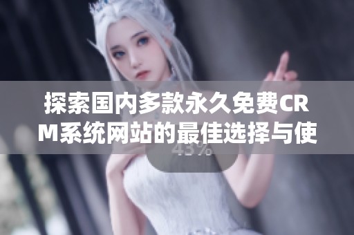 探索国内多款永久免费CRM系统网站的最佳选择与使用指南