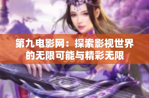 第九电影网：探索影视世界的无限可能与精彩无限